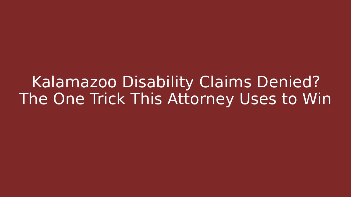 Kalamazoo Disability Claims Denied? The One Trick This Attorney Uses to Win
