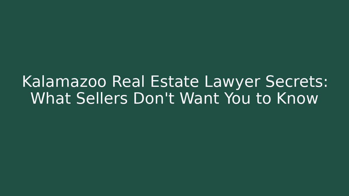 Kalamazoo Real Estate Lawyer Secrets: What Sellers Don’t Want You to Know