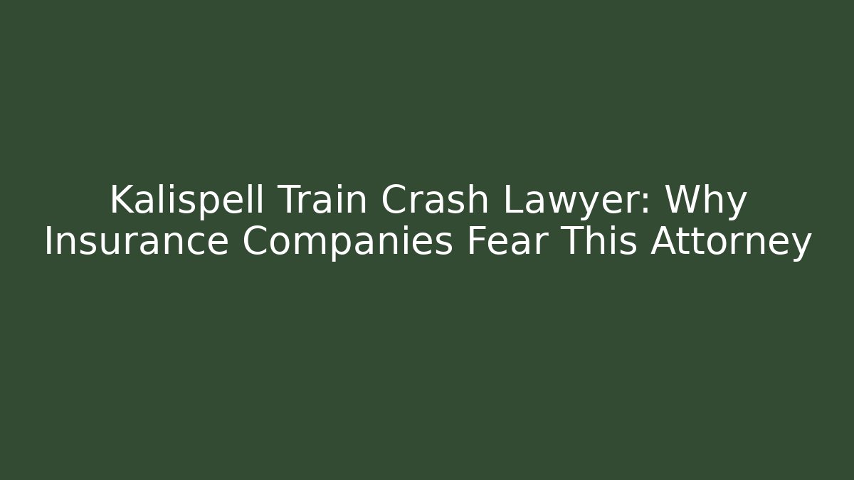 Kalispell Train Crash Lawyer: Why Insurance Companies Fear This Attorney
