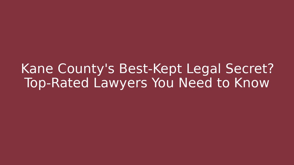 Kane County’s Best-Kept Legal Secret? Top-Rated Lawyers You Need to Know