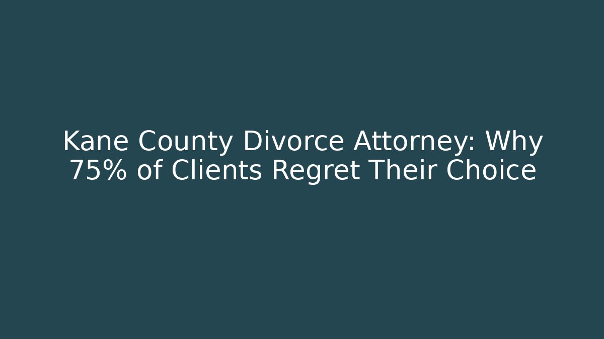 Kane County Divorce Attorney: Why 75% of Clients Regret Their Choice