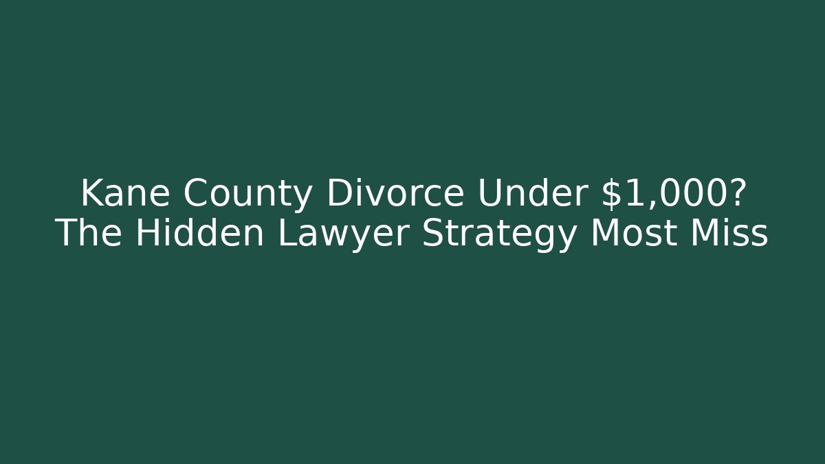 Kane County Divorce Under $1,000? The Hidden Lawyer Strategy Most Miss