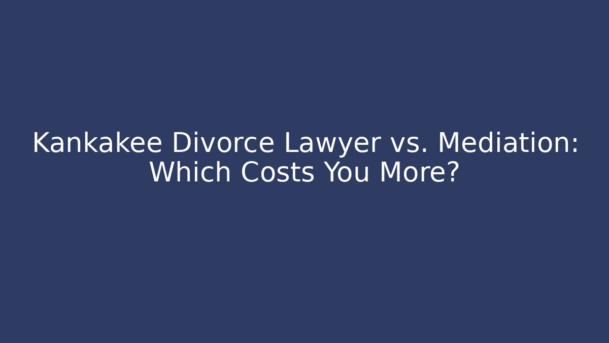 Kankakee Divorce Lawyer vs. Mediation: Which Costs You More?