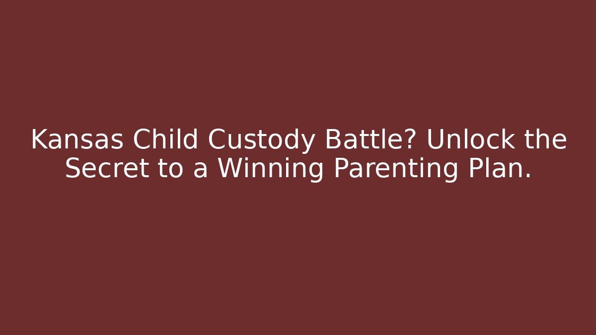 Kansas Child Custody Battle? Unlock the Secret to a Winning Parenting Plan.