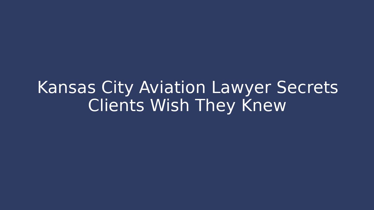 Kansas City Aviation Lawyer Secrets Clients Wish They Knew
