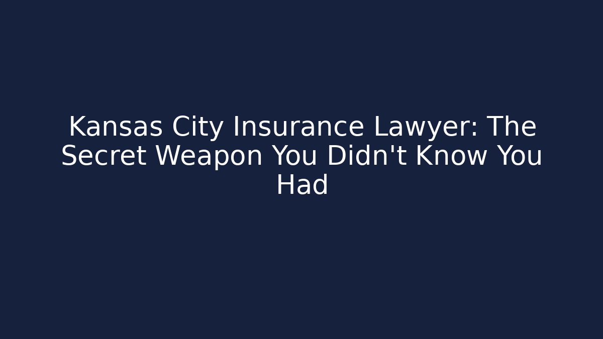 Kansas City Insurance Lawyer: The Secret Weapon You Didn't Know You Had