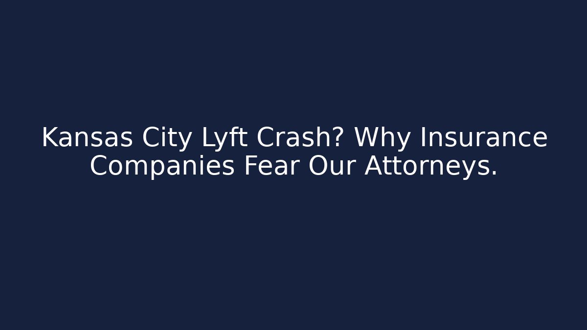 Kansas City Lyft Crash? Why Insurance Companies Fear Our Attorneys.