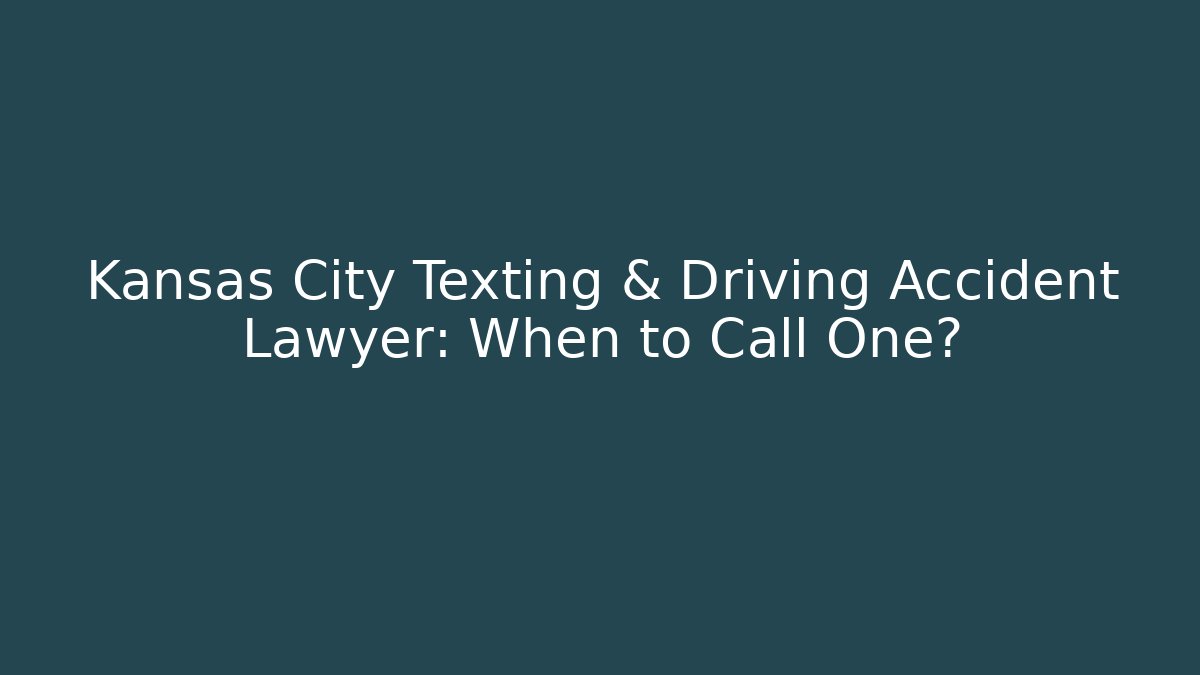 Kansas City Texting & Driving Accident Lawyer: When to Call One?
