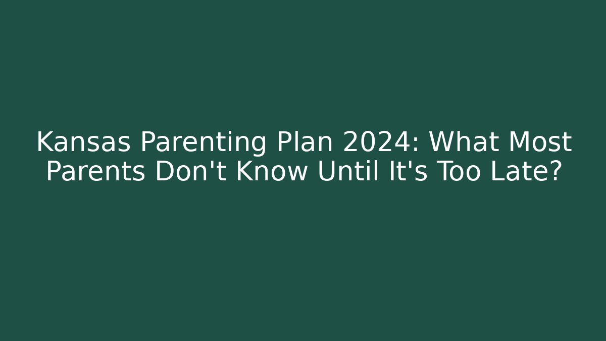 Kansas Parenting Plan 2024: What Most Parents Don't Know Until It’s Too Late?