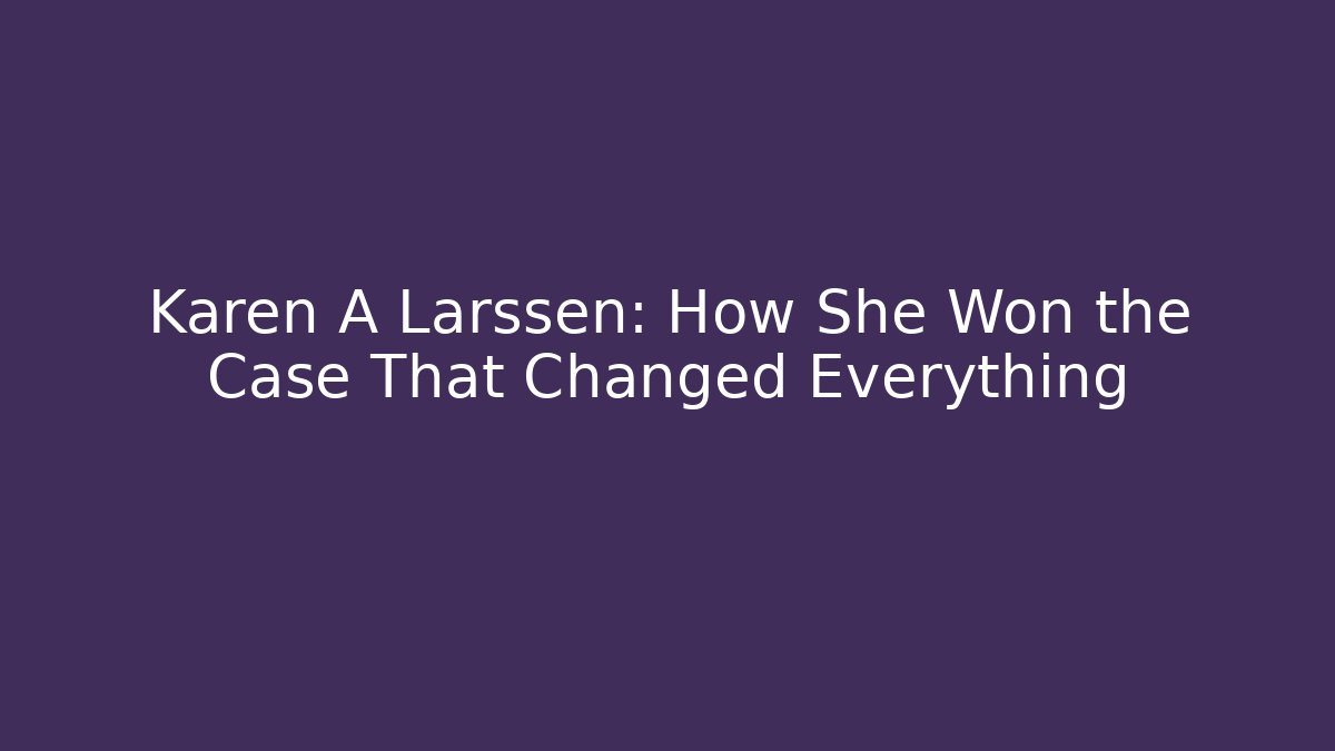 Karen A Larssen: How She Won the Case That Changed Everything