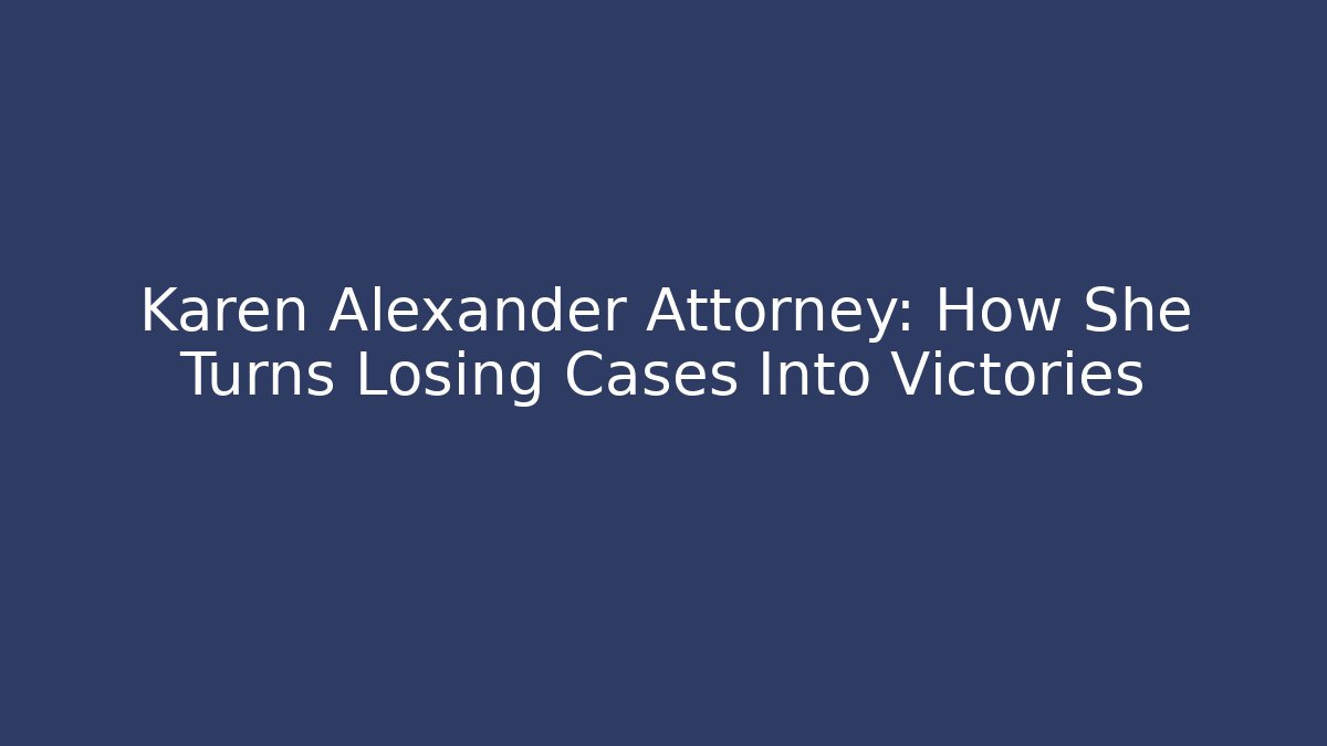 Karen Alexander Attorney: How She Turns Losing Cases Into Victories