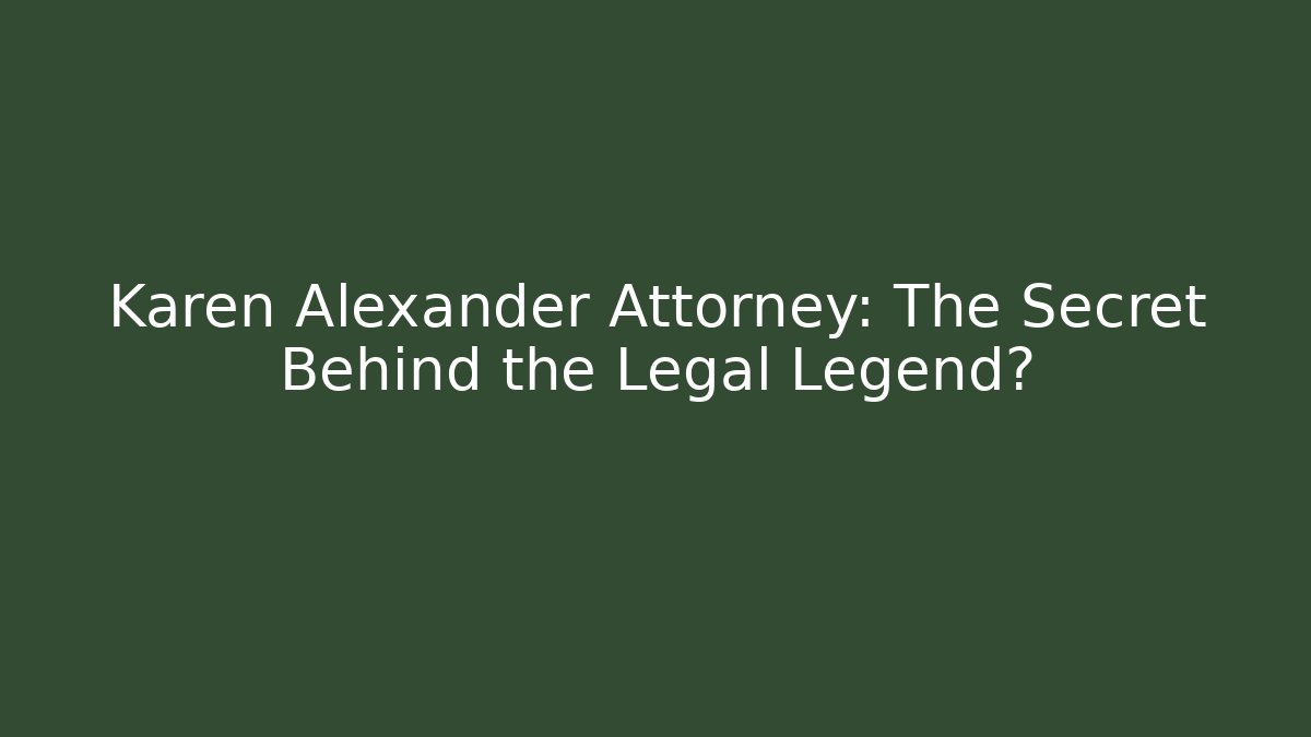 Karen Alexander Attorney: The Secret Behind the Legal Legend?