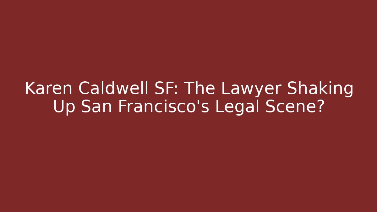Karen Caldwell SF: The Lawyer Shaking Up San Francisco’s Legal Scene?