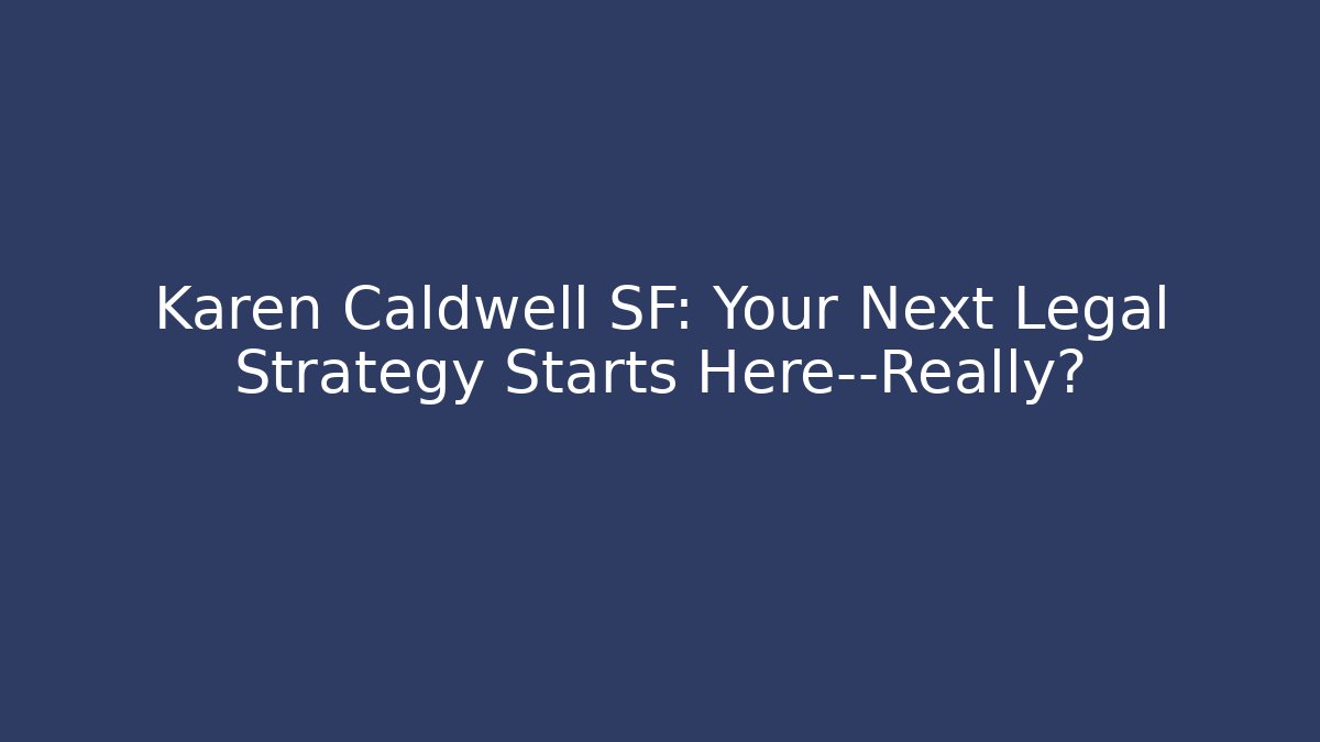Karen Caldwell SF: Your Next Legal Strategy Starts Here—Really?