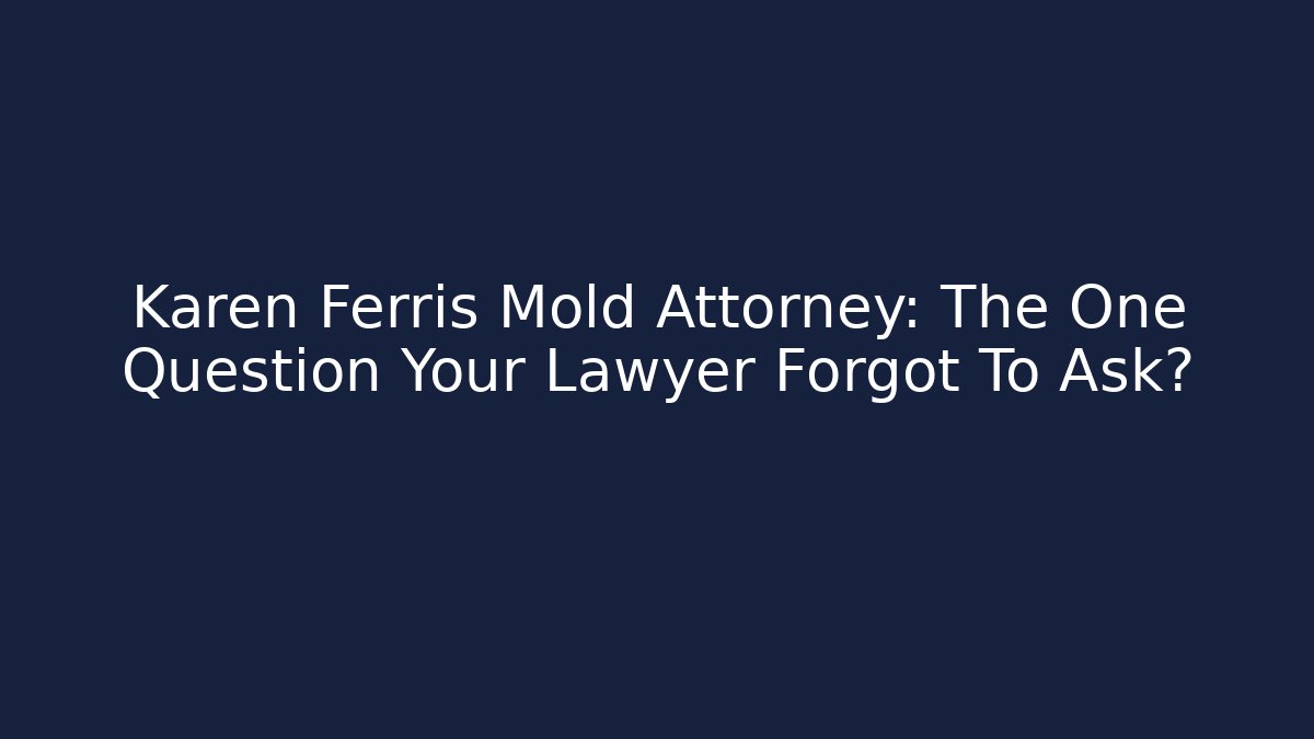 Karen Ferris Mold Attorney: The One Question Your Lawyer Forgot To Ask?