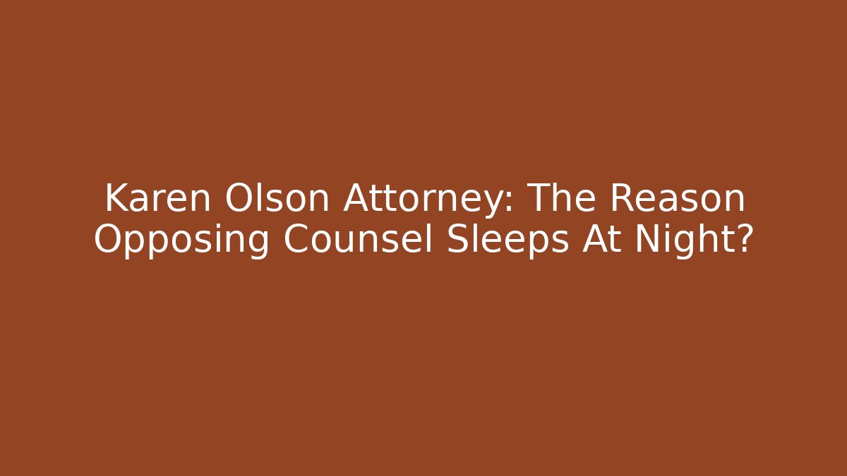 Karen Olson Attorney: The Reason Opposing Counsel Sleeps At Night?