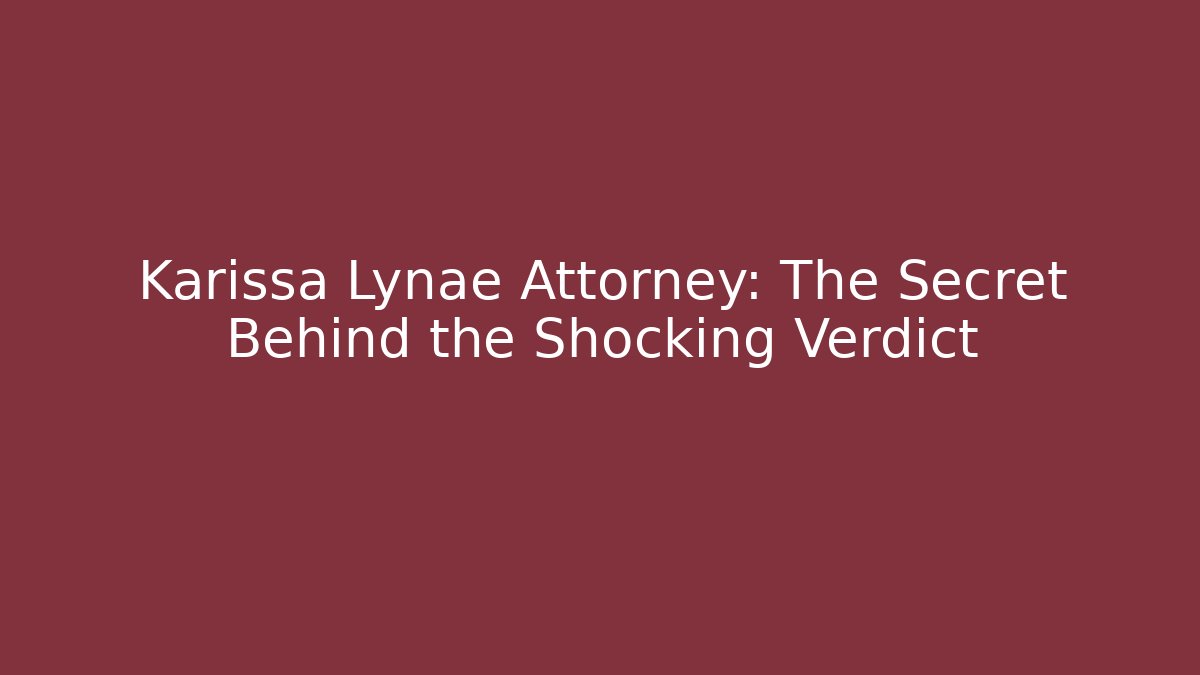 Karissa Lynae Attorney: The Secret Behind the Shocking Verdict