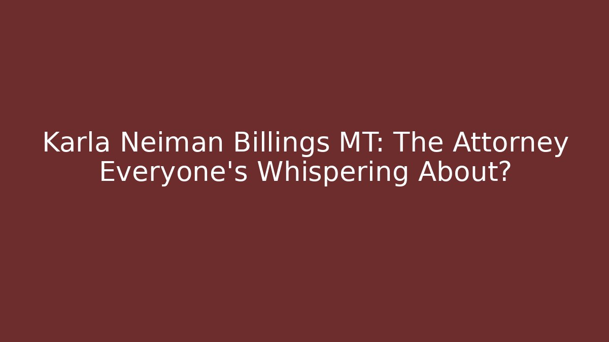Karla Neiman Billings MT: The Attorney Everyone’s Whispering About?