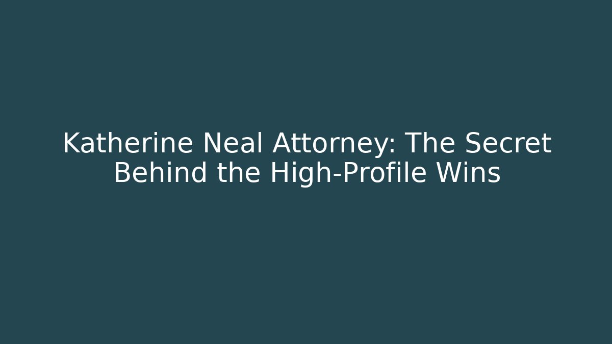Katherine Neal Attorney: The Secret Behind the High-Profile Wins