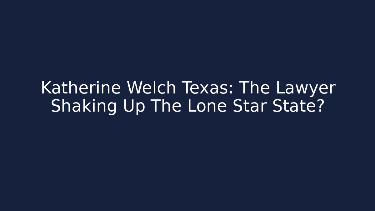 Katherine Welch Texas: The Lawyer Shaking Up The Lone Star State?