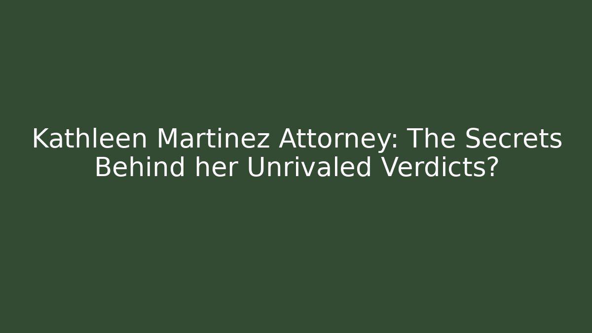 Kathleen Martinez Attorney: The Secrets Behind her Unrivaled Verdicts?