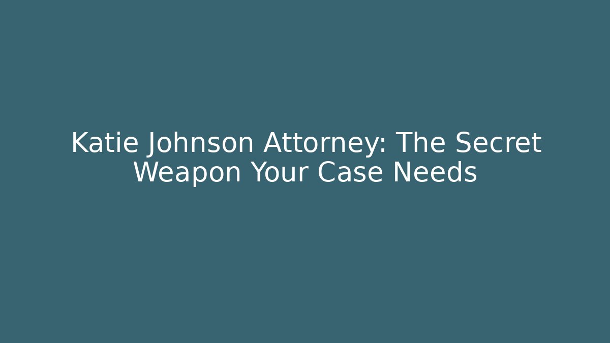 Katie Johnson Attorney: The Secret Weapon Your Case Needs