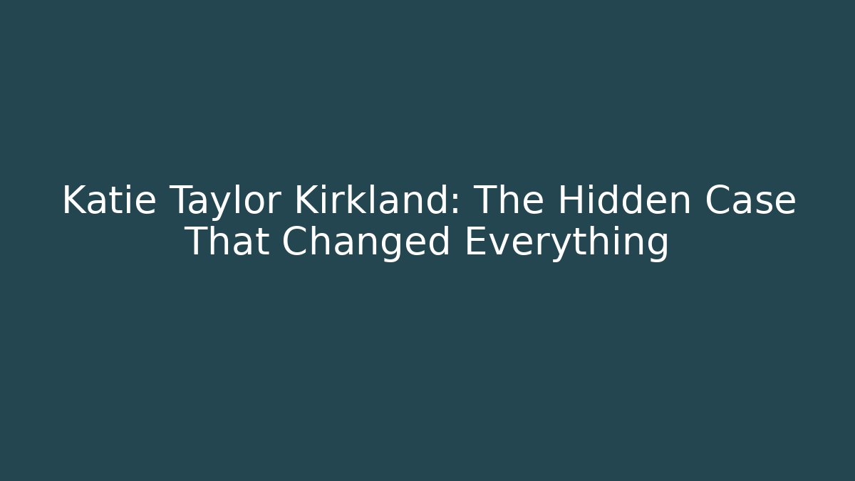 Katie Taylor Kirkland: The Hidden Case That Changed Everything