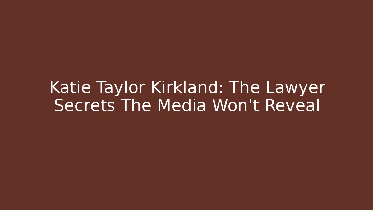 Katie Taylor Kirkland: The Lawyer Secrets The Media Won’t Reveal