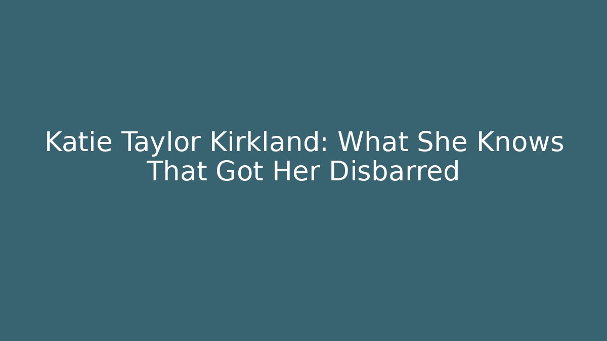 Katie Taylor Kirkland: What She Knows That Got Her Disbarred