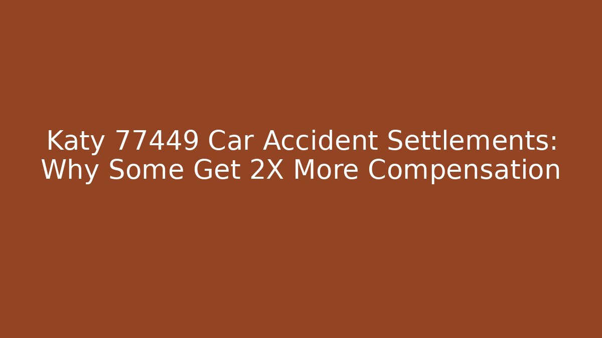 Katy 77449 Car Accident Settlements: Why Some Get 2X More Compensation - WealthxGroup