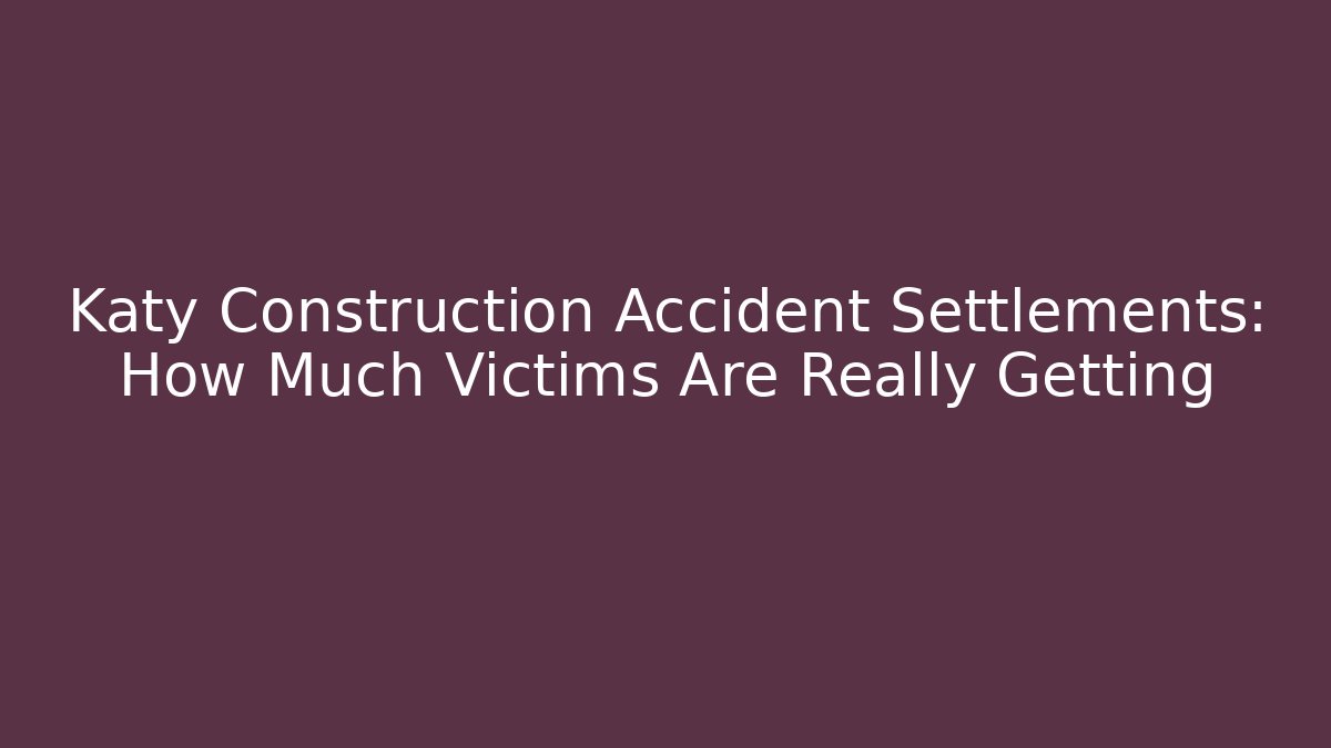 Katy Construction Accident Settlements: How Much Victims Are Really Getting - WealthxGroup