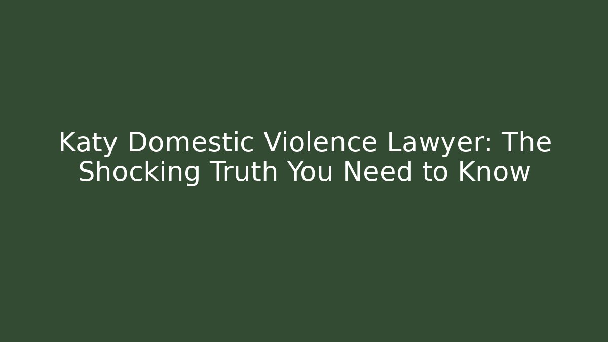 Katy Domestic Violence Lawyer: The Shocking Truth You Need to Know - WealthxGroup