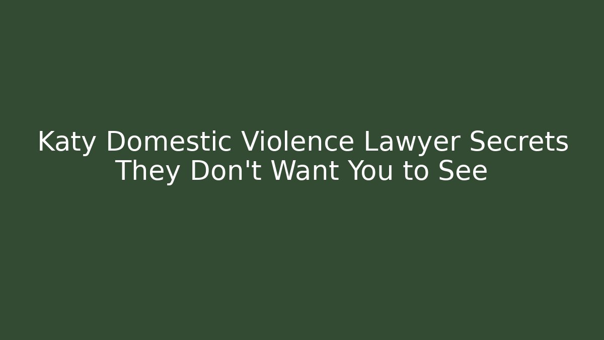 Katy Domestic Violence Lawyer Secrets They Don't Want You to See