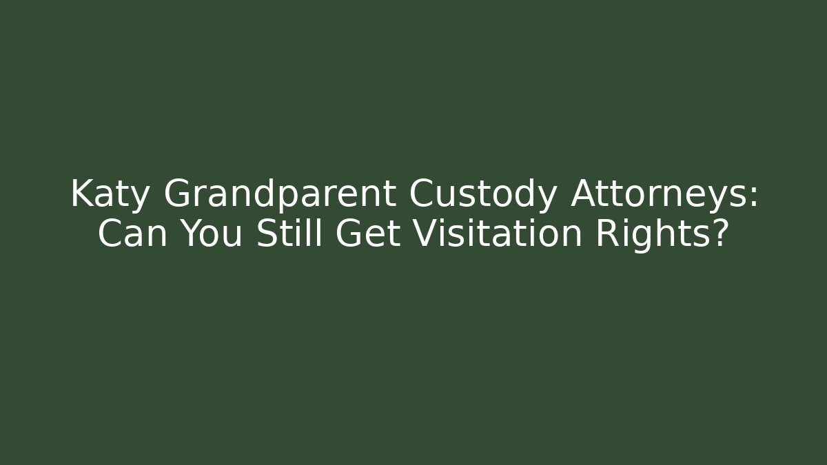 Katy Grandparent Custody Attorneys: Can You Still Get Visitation Rights? - WealthxGroup