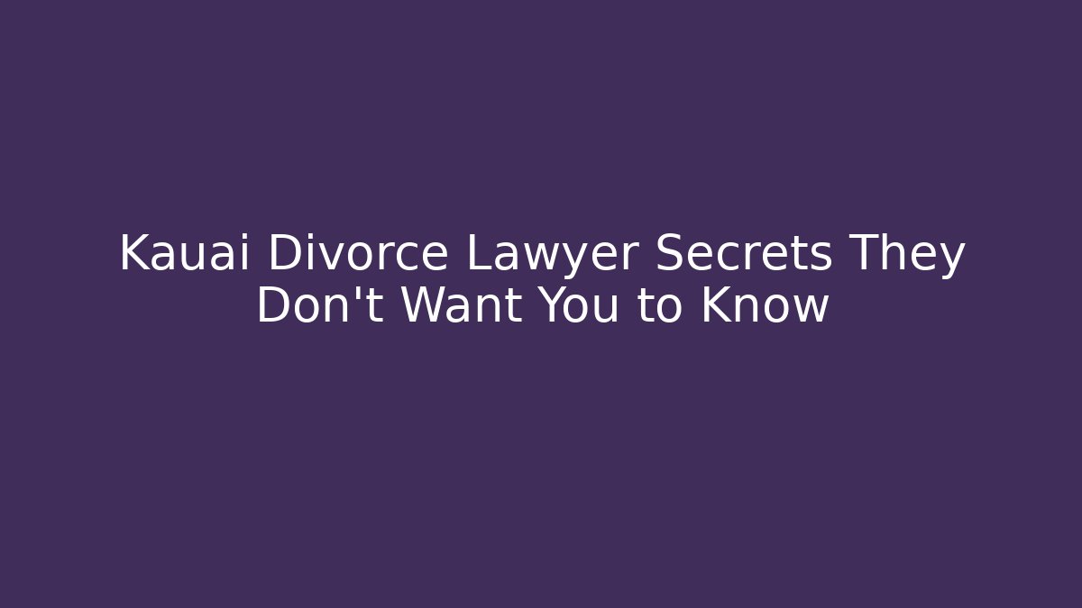 Kauai Divorce Lawyer Secrets They Don’t Want You to Know