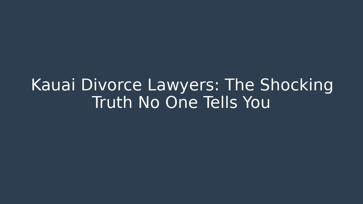 Kauai Divorce Lawyers: The Shocking Truth No One Tells You
