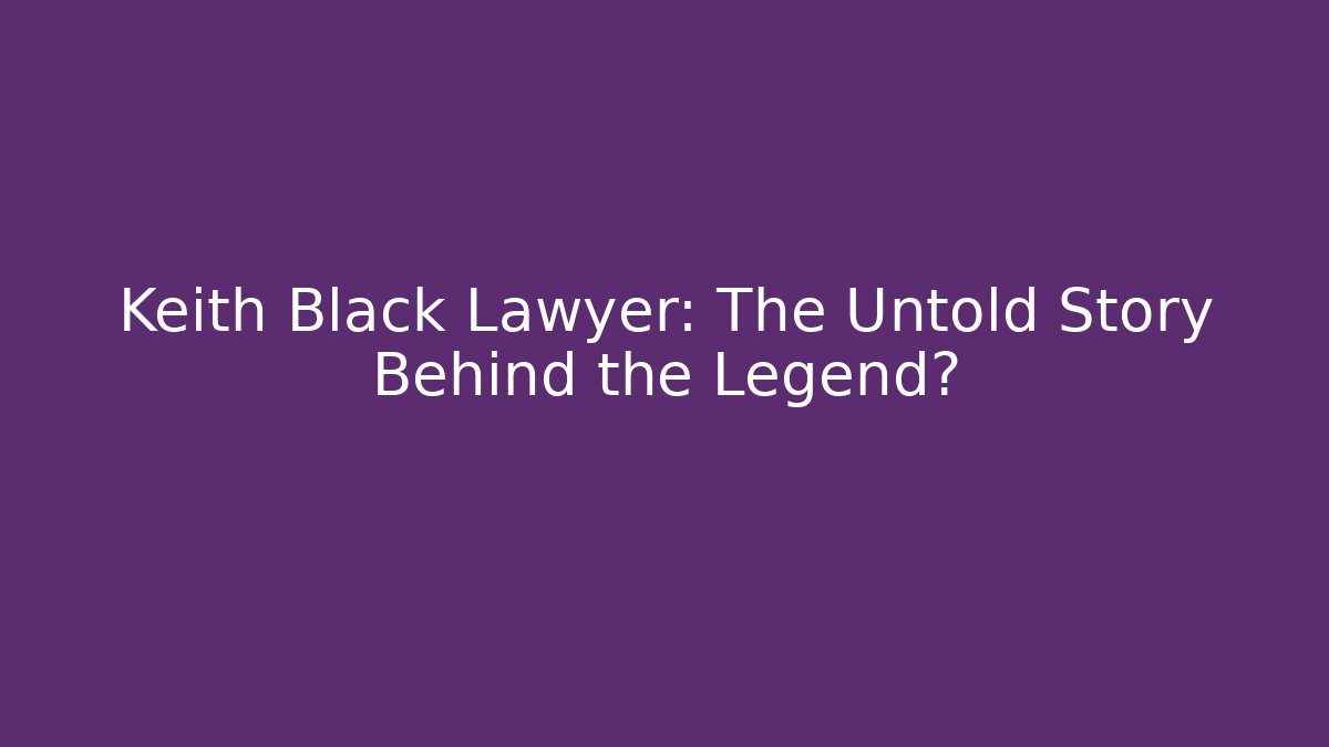 Keith Black Lawyer: The Untold Story Behind the Legend?