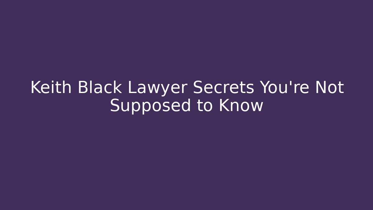 Keith Black Lawyer Secrets You’re Not Supposed to Know