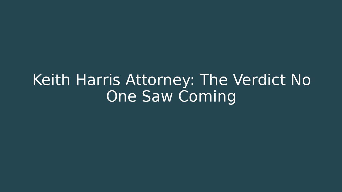 Keith Harris Attorney: The Verdict No One Saw Coming