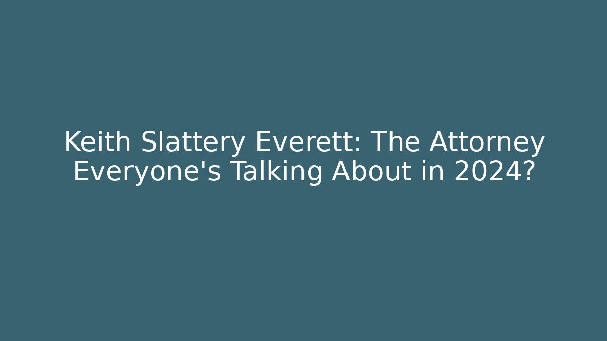 Keith Slattery Everett: The Attorney Everyone's Talking About in 2024? - WealthxGroup
