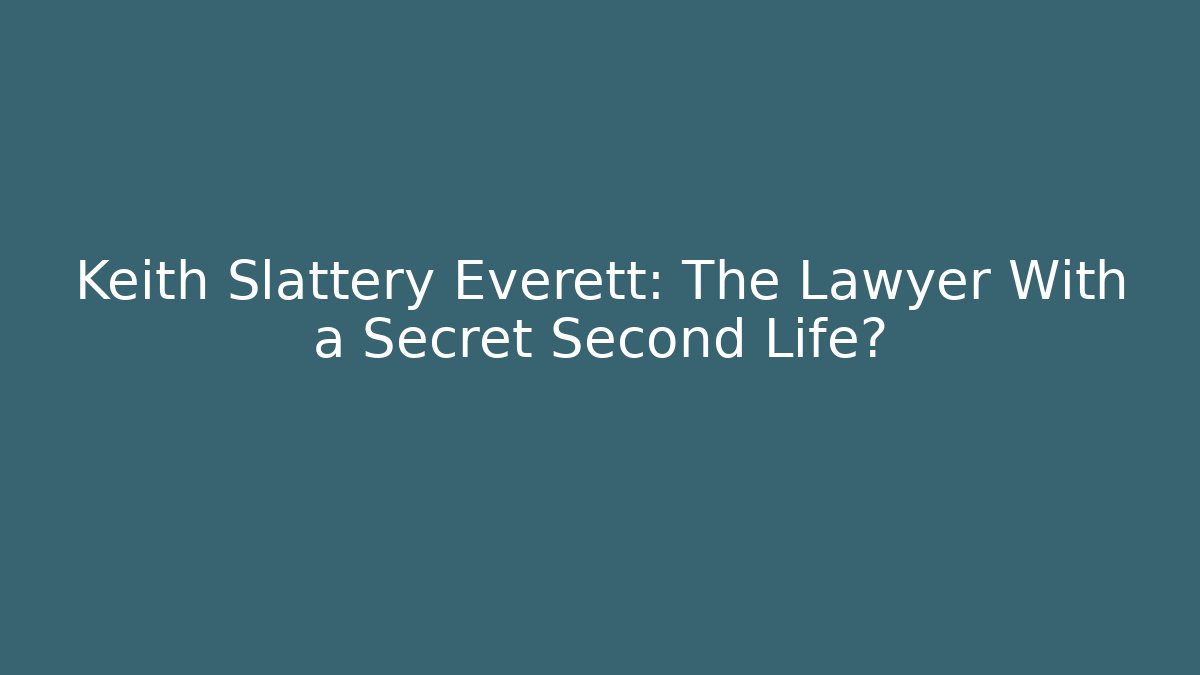 Keith Slattery Everett: The Lawyer With a Secret Second Life? - WealthxGroup