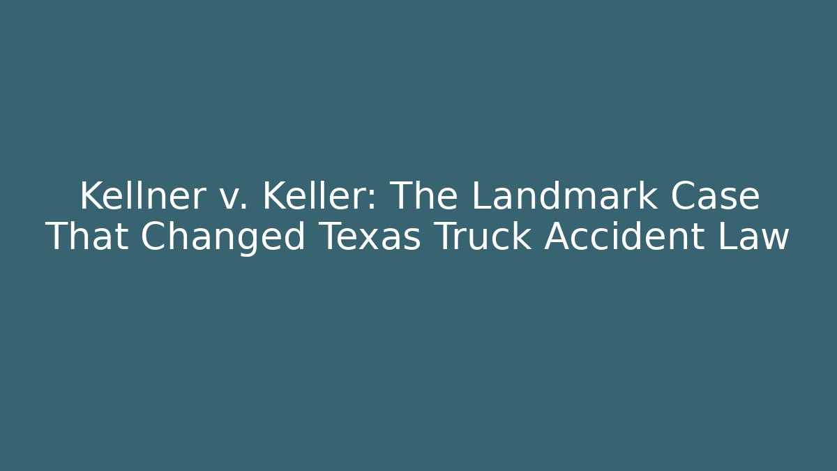 Kellner v. Keller: The Landmark Case That Changed Texas Truck Accident Law - WealthxGroup