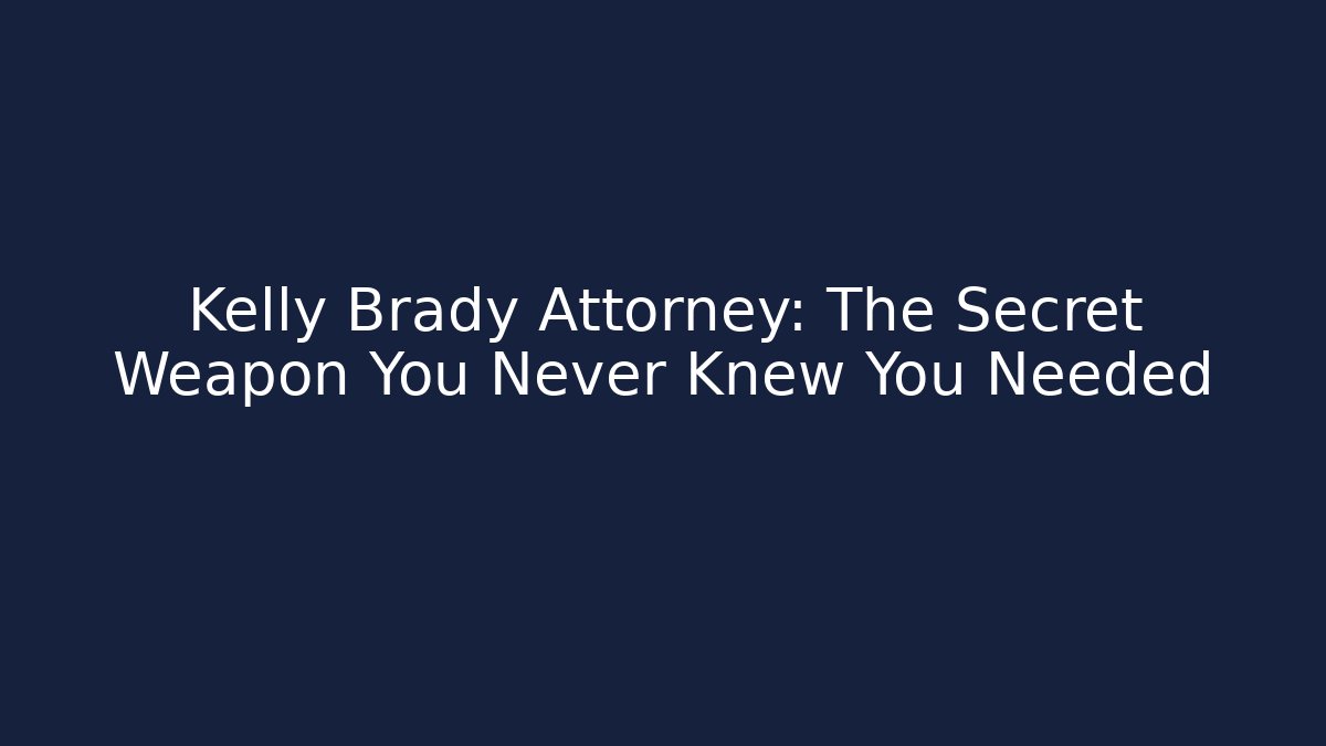 Kelly Brady Attorney: The Secret Weapon You Never Knew You Needed