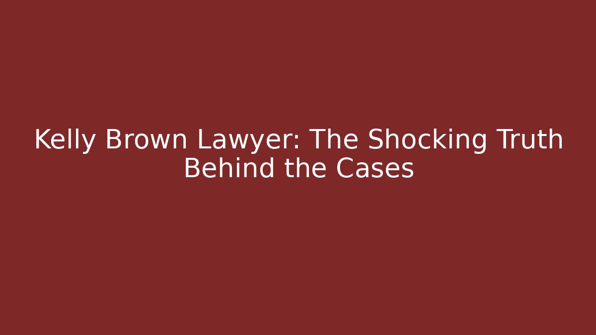 Kelly Brown Lawyer: The Shocking Truth Behind the Cases