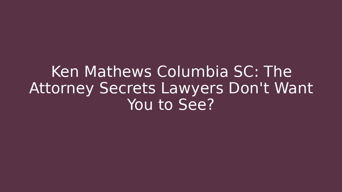 Ken Mathews Columbia SC: The Attorney Secrets Lawyers Don't Want You to See? - WealthxGroup