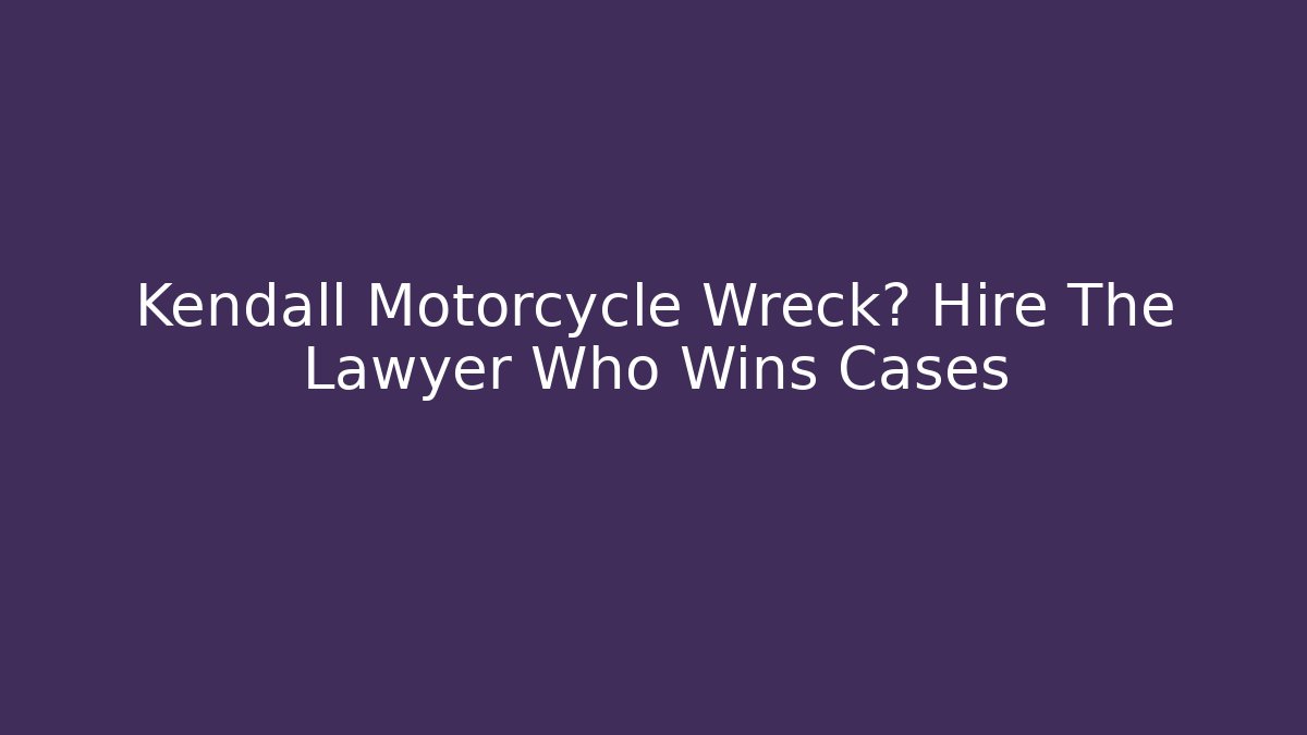 Kendall Motorcycle Wreck? Hire The Lawyer Who Wins Cases