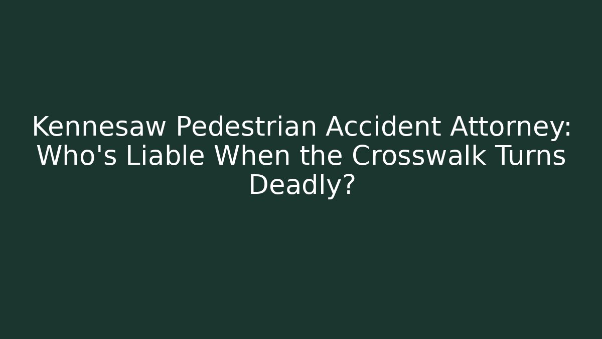Kennesaw Pedestrian Accident Attorney: Who’s Liable When the Crosswalk Turns Deadly?