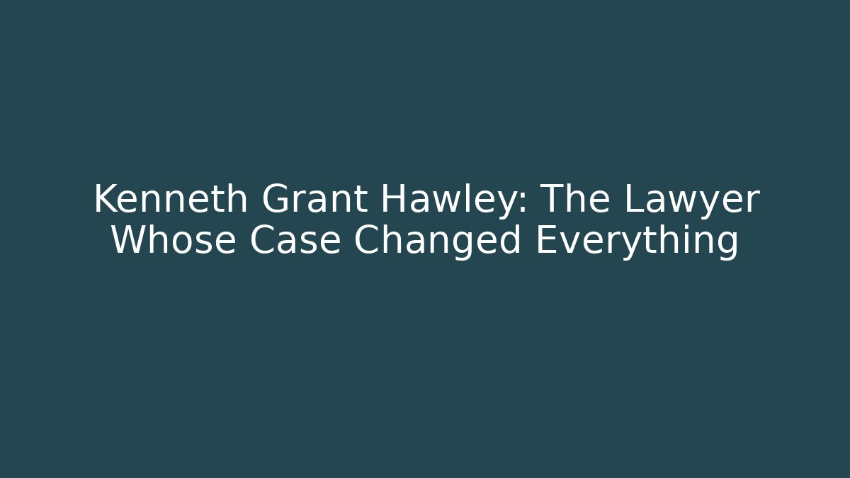 Kenneth Grant Hawley: The Lawyer Whose Case Changed Everything