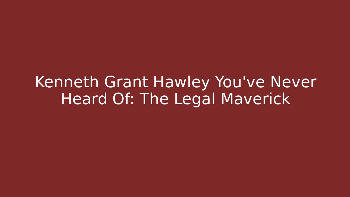 Kenneth Grant Hawley You’ve Never Heard Of: The Legal Maverick