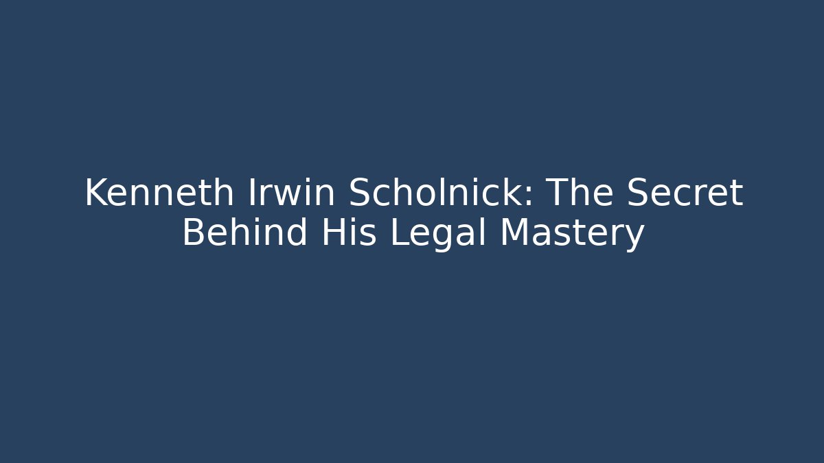 Kenneth Irwin Scholnick: The Secret Behind His Legal Mastery - WealthxGroup